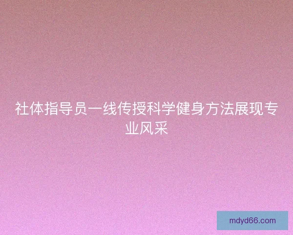 社体指导员一线传授科学健身方法展现专业风采