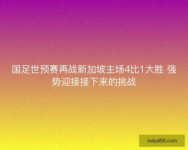 国足世预赛再战新加坡主场4比1大胜 强势迎接接下来的挑战